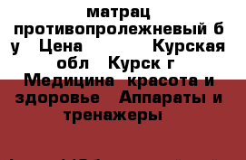матрац противопролежневый б/у › Цена ­ 1 200 - Курская обл., Курск г. Медицина, красота и здоровье » Аппараты и тренажеры   